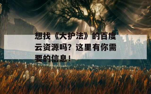想找《大护法》的百度云资源吗？这里有你需要的信息！