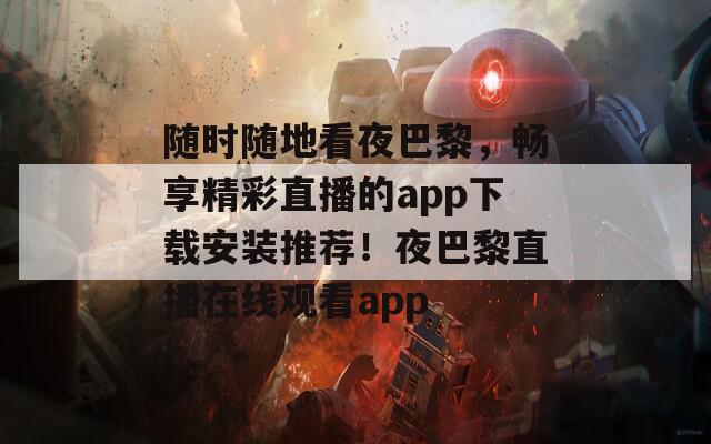 随时随地看夜巴黎，畅享精彩直播的app下载安装推荐！夜巴黎直播在线观看app
