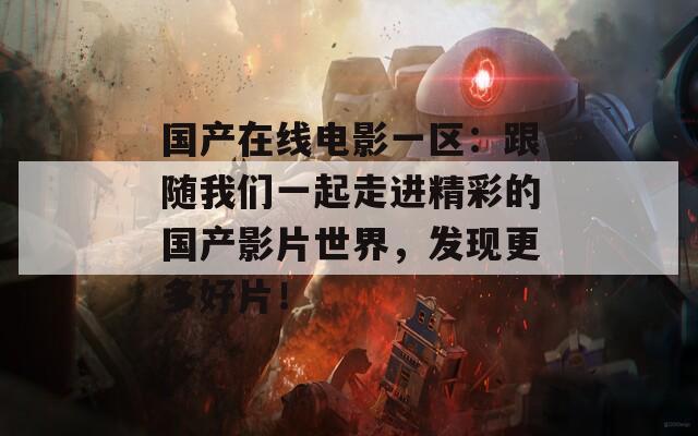 国产在线电影一区：跟随我们一起走进精彩的国产影片世界，发现更多好片！