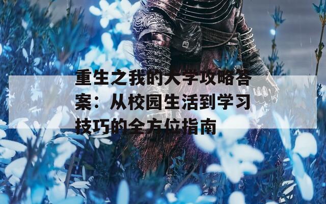 重生之我的大学攻略答案：从校园生活到学习技巧的全方位指南