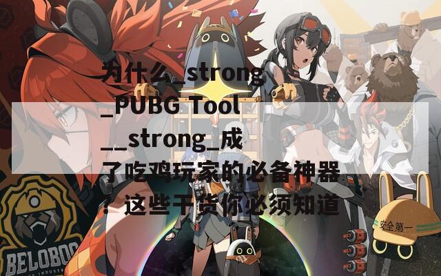 为什么_strong_PUBG Tool__strong_成了吃鸡玩家的必备神器？这些干货你必须知道