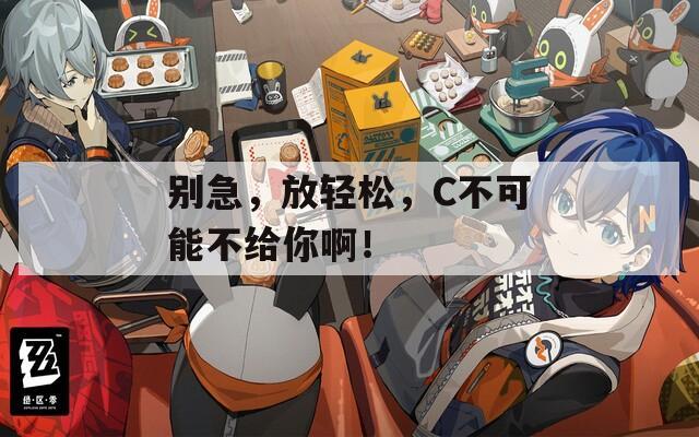 别急，放轻松，C不可能不给你啊！
