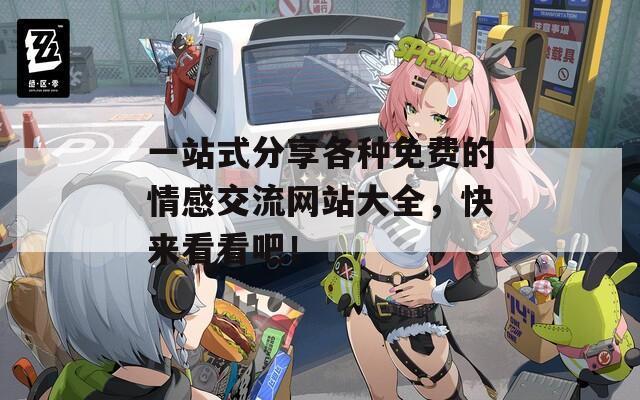 一站式分享各种免费的情感交流网站大全，快来看看吧！