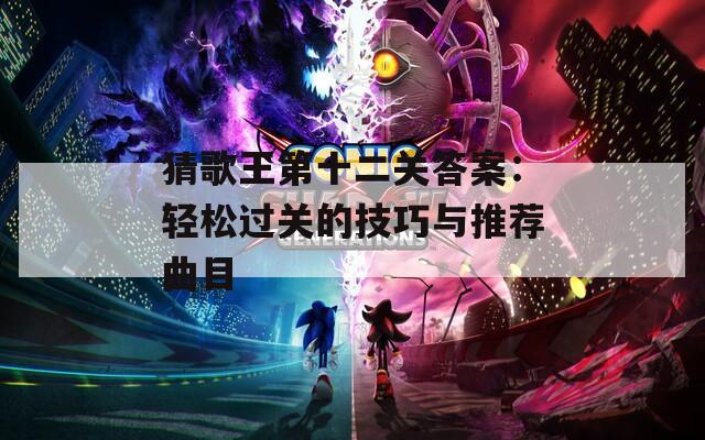 猜歌王第十二关答案：轻松过关的技巧与推荐曲目