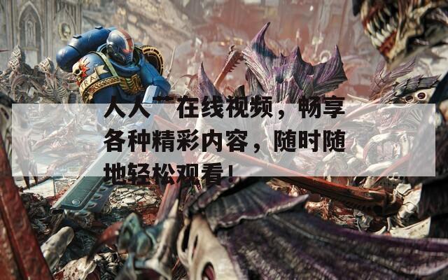 人人艹在线视频，畅享各种精彩内容，随时随地轻松观看！
