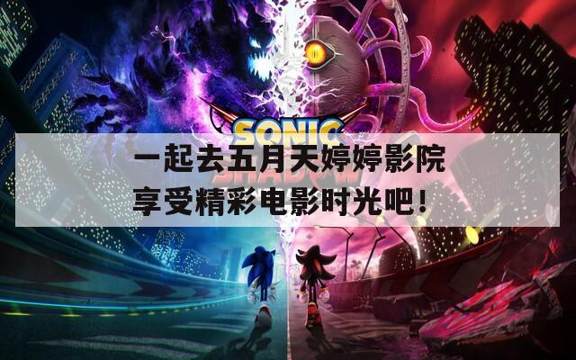 一起去五月天婷婷影院享受精彩电影时光吧！
