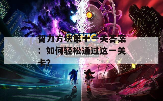 智力方块第十一关答案：如何轻松通过这一关卡？