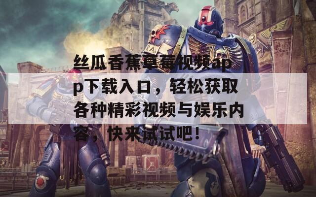 丝瓜香蕉草莓视频app下载入口，轻松获取各种精彩视频与娱乐内容，快来试试吧！