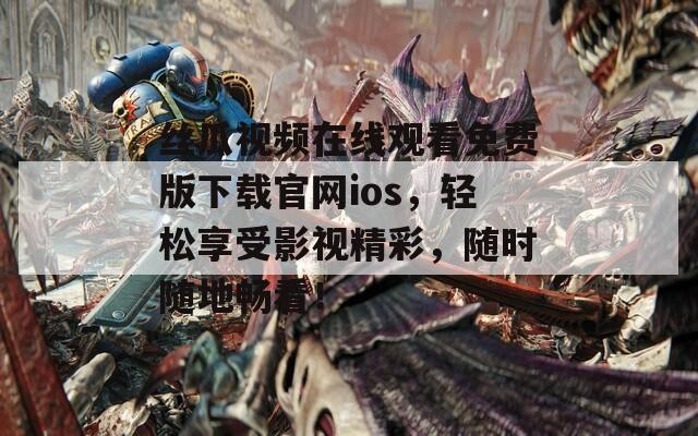 丝瓜视频在线观看免费版下载官网ios，轻松享受影视精彩，随时随地畅看！