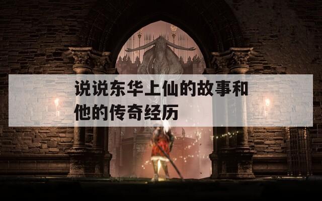 说说东华上仙的故事和他的传奇经历
