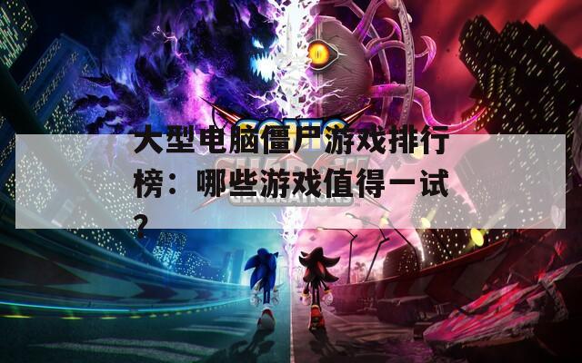 大型电脑僵尸游戏排行榜：哪些游戏值得一试？