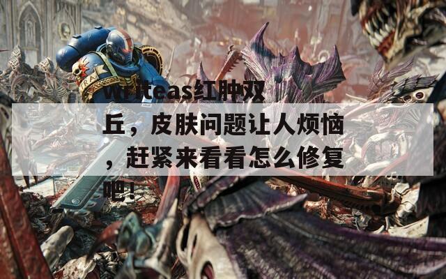 writeas红肿双丘，皮肤问题让人烦恼，赶紧来看看怎么修复吧！
