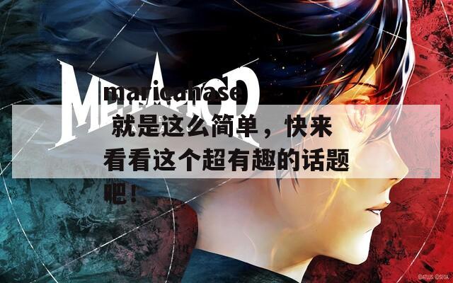 maricahase 就是这么简单，快来看看这个超有趣的话题吧！