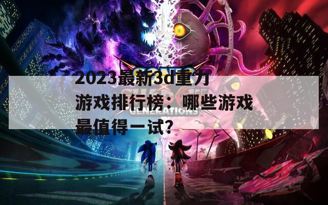 2023最新3d重力游戏排行榜：哪些游戏最值得一试？