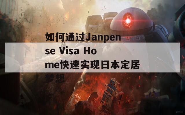 如何通过Janpense Visa Home快速实现日本定居梦想