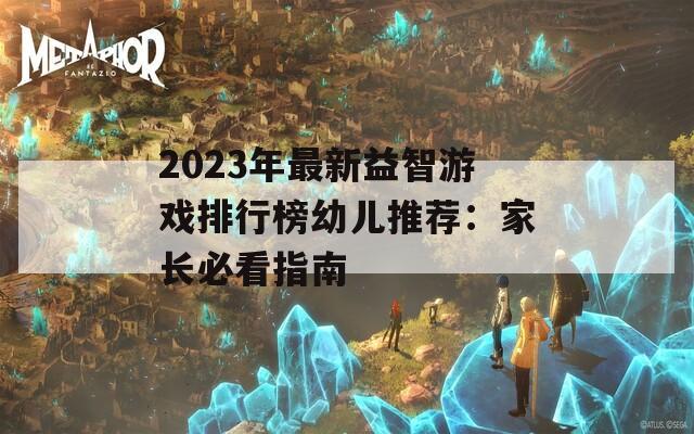 2023年最新益智游戏排行榜幼儿推荐：家长必看指南