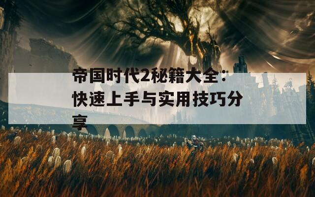 帝国时代2秘籍大全：快速上手与实用技巧分享