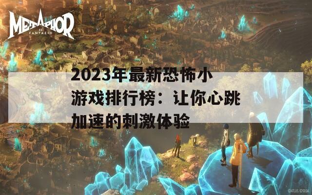 2023年最新恐怖小游戏排行榜：让你心跳加速的刺激体验