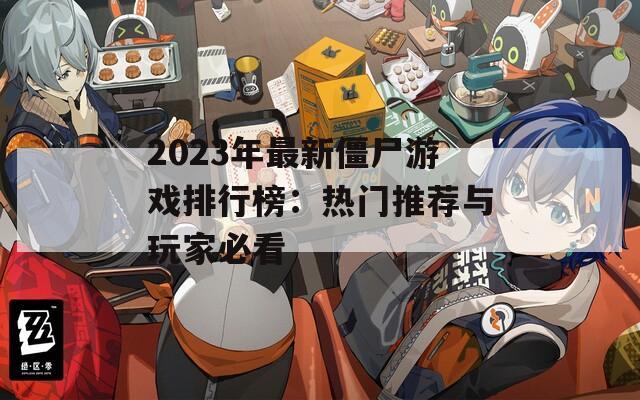 2023年最新僵尸游戏排行榜：热门推荐与玩家必看