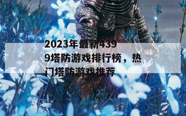 2023年最新4399塔防游戏排行榜，热门塔防游戏推荐