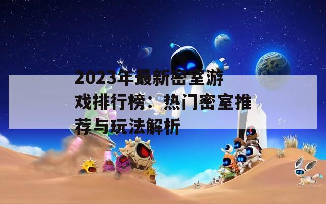 2023年最新密室游戏排行榜：热门密室推荐与玩法解析