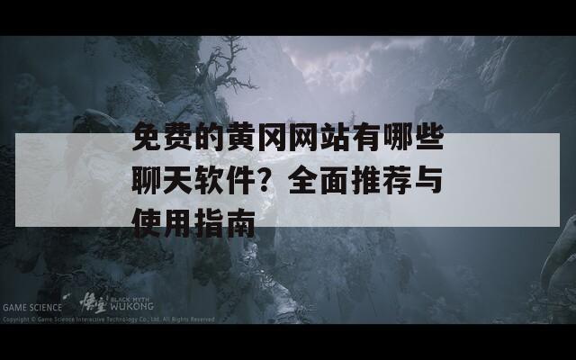 免费的黄冈网站有哪些聊天软件？全面推荐与使用指南