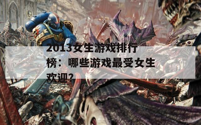 2013女生游戏排行榜：哪些游戏最受女生欢迎？