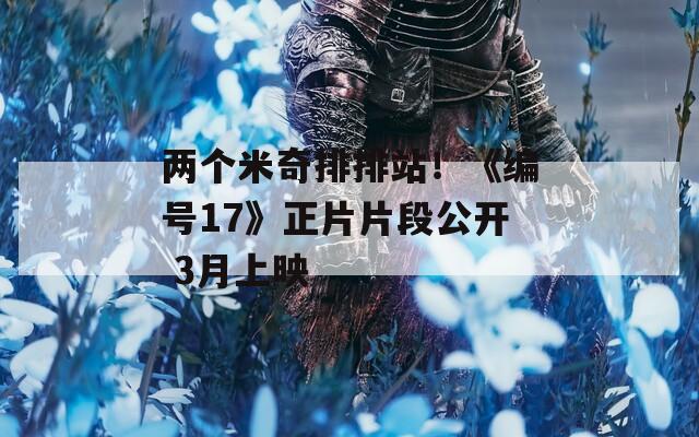 两个米奇排排站！《编号17》正片片段公开 3月上映