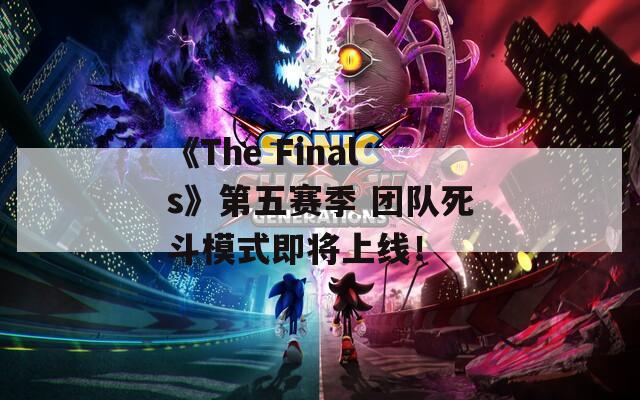 《The Finals》第五赛季 团队死斗模式即将上线！