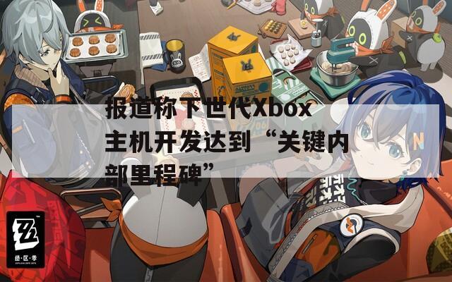 报道称下世代Xbox主机开发达到“关键内部里程碑”