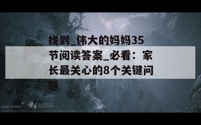 找到_伟大的妈妈35节阅读答案_必看：家长最关心的8个关键问题