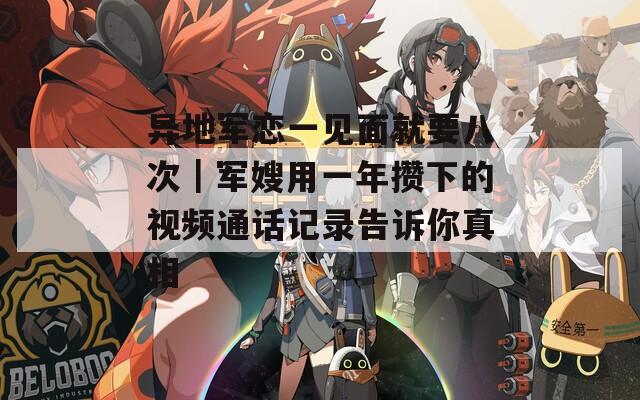 异地军恋一见面就要八次｜军嫂用一年攒下的视频通话记录告诉你真相
