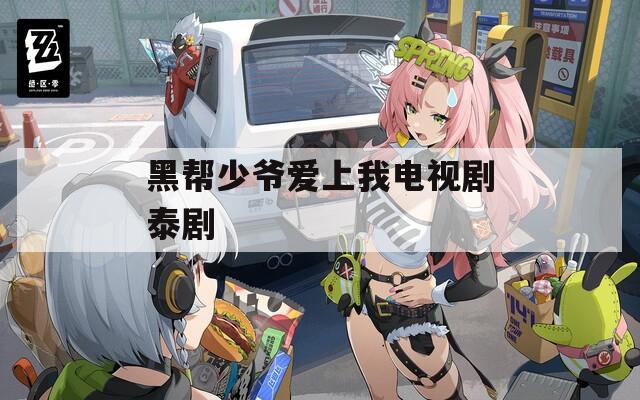 黑帮少爷爱上我电视剧泰剧