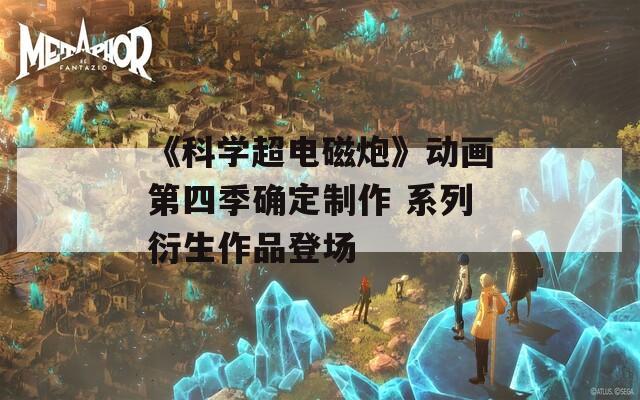 《科学超电磁炮》动画第四季确定制作 系列衍生作品登场