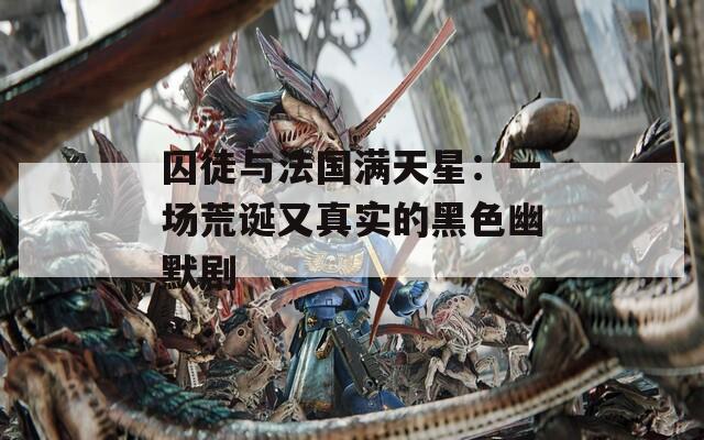囚徒与法国满天星：一场荒诞又真实的黑色幽默剧