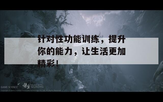 针对性功能训练，提升你的能力，让生活更加精彩！