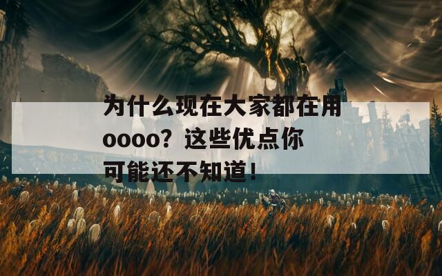 为什么现在大家都在用oooo？这些优点你可能还不知道！