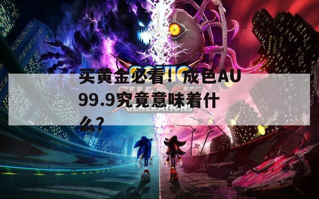 买黄金必看！成色AU99.9究竟意味着什么？