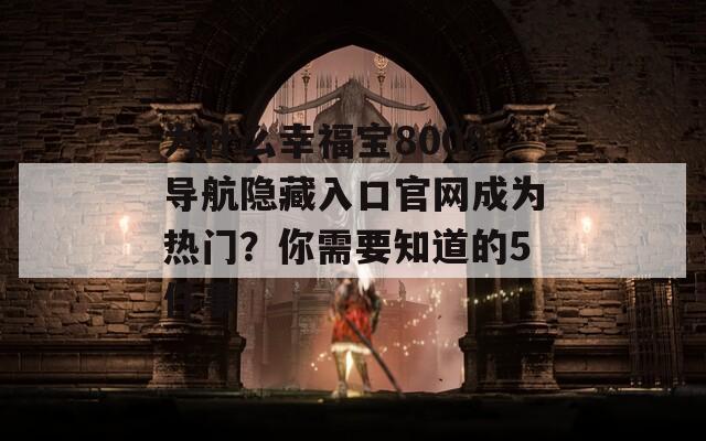 为什么幸福宝8008导航隐藏入口官网成为热门？你需要知道的5件事