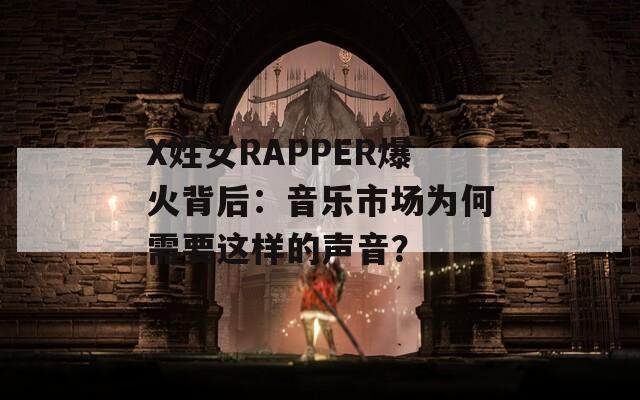 X姓女RAPPER爆火背后：音乐市场为何需要这样的声音？