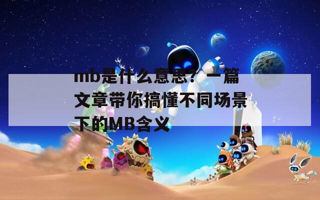 mb是什么意思？一篇文章带你搞懂不同场景下的MB含义
