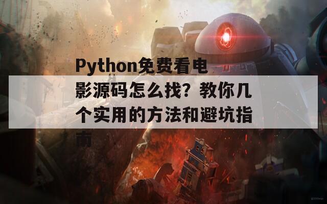 Python免费看电影源码怎么找？教你几个实用的方法和避坑指南