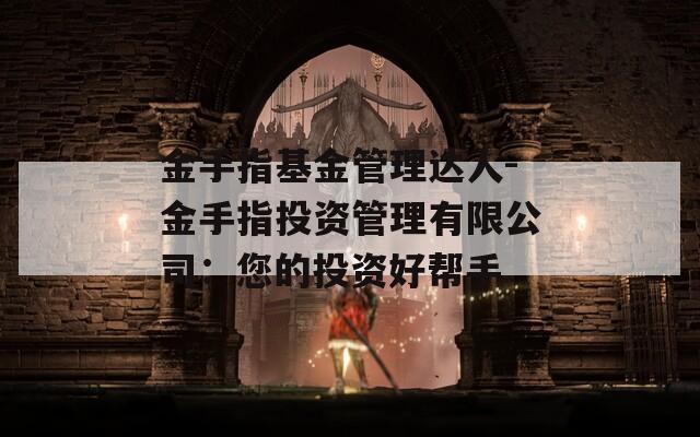 金手指基金管理达人-金手指投资管理有限公司：您的投资好帮手