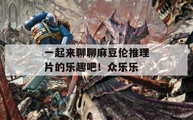 一起来聊聊麻豆伦推理片的乐趣吧！众乐乐