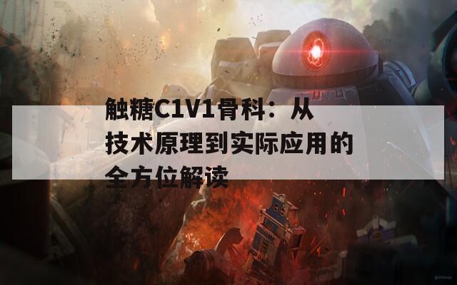 触糖C1V1骨科：从技术原理到实际应用的全方位解读