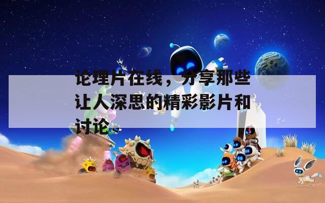 论理片在线，分享那些让人深思的精彩影片和讨论