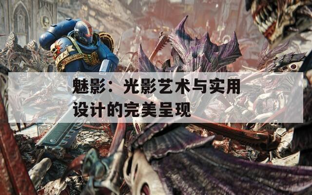 魅影：光影艺术与实用设计的完美呈现