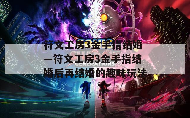 符文工房3金手指结婚—符文工房3金手指结婚后再结婚的趣味玩法