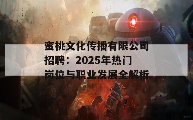 蜜桃文化传播有限公司招聘：2025年热门岗位与职业发展全解析