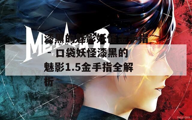 漆黑的魅影妖怪金手指 - 口袋妖怪漆黑的魅影1.5金手指全解析